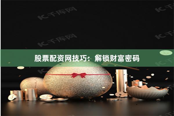 股票配資網技巧：解鎖財富密碼